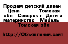 Продам детский диван › Цена ­ 7 000 - Томская обл., Северск г. Дети и материнство » Мебель   . Томская обл.